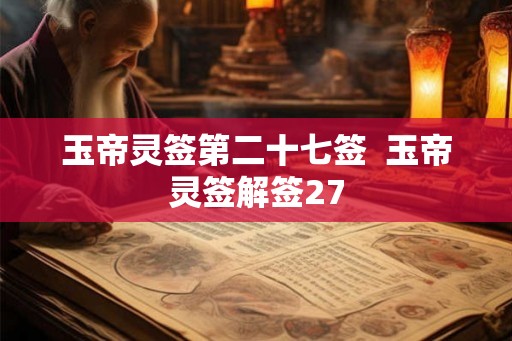 玉帝灵签第二十七签 玉帝灵签解签27 玉帝灵签第二十七签 玉帝灵签解签27