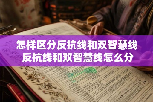 怎样区分反抗线和双智慧线 反抗线和双智慧线怎么分辨