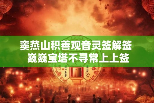窦燕山积善观音灵签解签  巍巍宝塔不寻常上上签