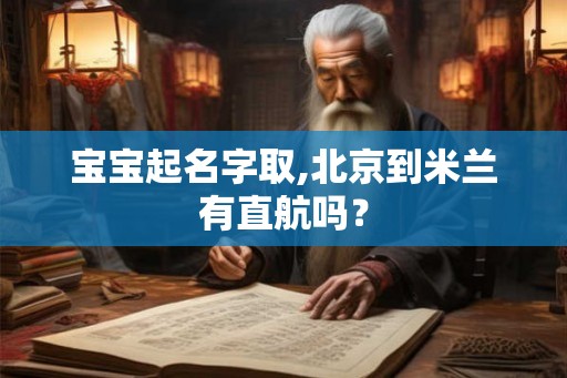 宝宝起名字取,北京到米兰有直航吗？