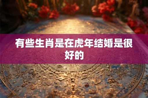 有些生肖是在虎年结婚是很好的