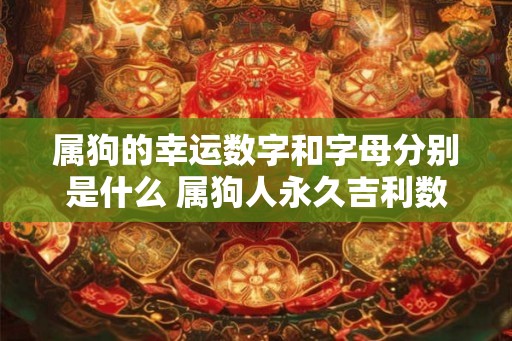 属狗的幸运数字和字母分别是什么 属狗人永久吉利数字是几