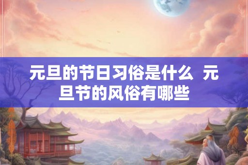 元旦的节日习俗是什么 元旦节的风俗有哪些 元旦的节日习俗是什么 元旦节的风俗有哪些