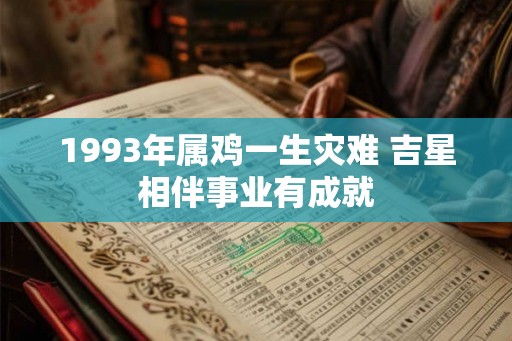 1993年属鸡一生灾难 吉星相伴事业有成就