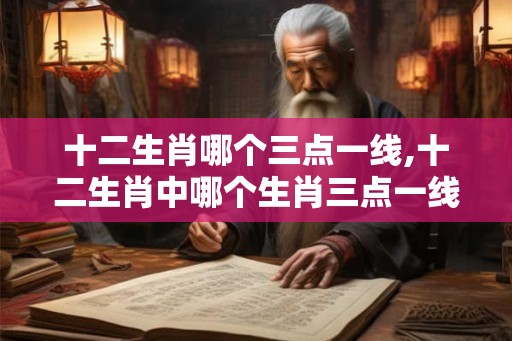 十二生肖哪个三点一线,十二生肖中哪个生肖三点一线？