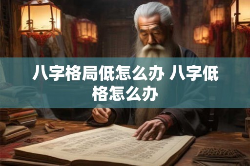 八字格局低怎么办 八字低格怎么办