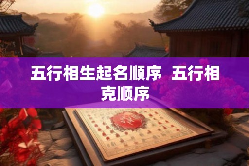 五行相生起名顺序  五行相克顺序