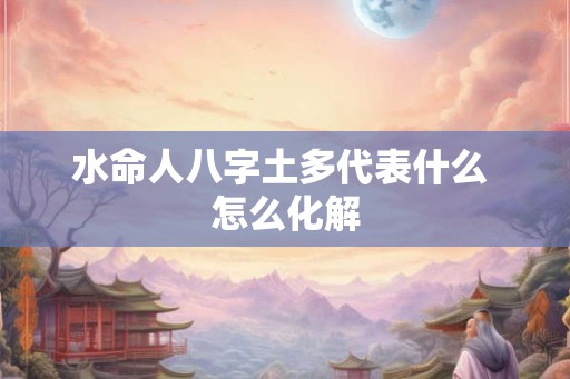 水命人八字土多代表什么 怎么化解