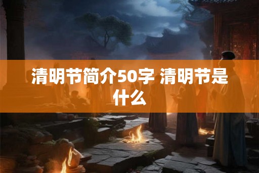 清明节简介50字 清明节是什么