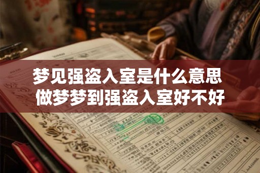 梦见强盗入室是什么意思 做梦梦到强盗入室好不好