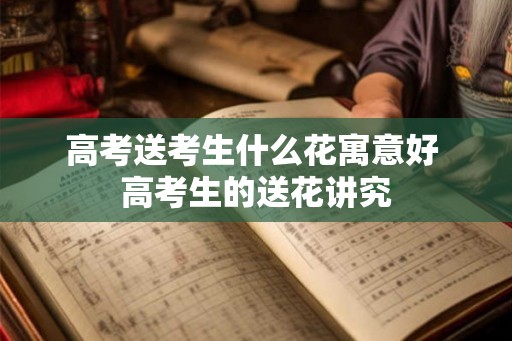 高考送考生什么花寓意好 高考生的送花讲究