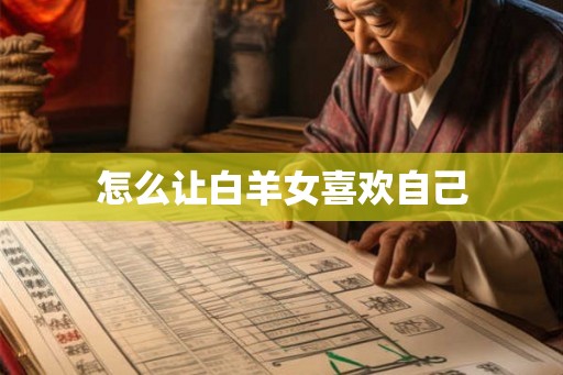 怎么让白羊女喜欢自己