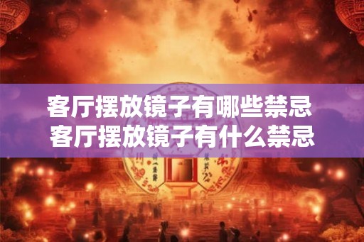 客厅摆放镜子有哪些禁忌 客厅摆放镜子有什么禁忌