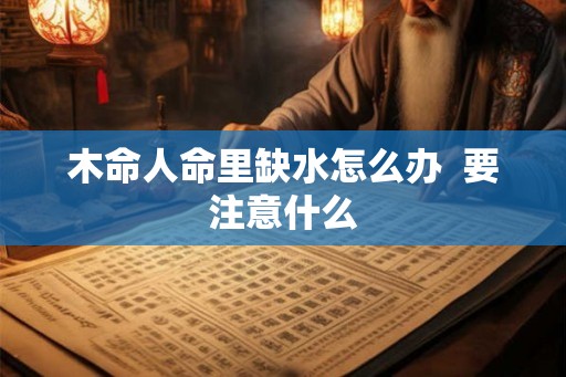 木命人命里缺水怎么办  要注意什么