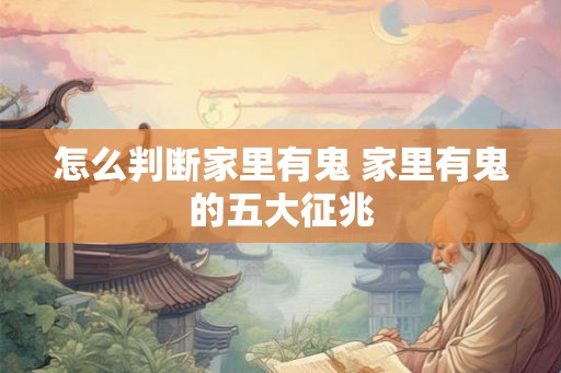 怎么判断家里有鬼 家里有鬼的五大征兆 怎么判断家里有鬼 家里有鬼的五大征兆