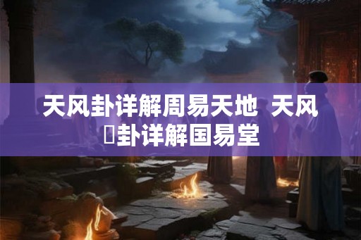 天风卦详解周易天地  天风姤卦详解国易堂