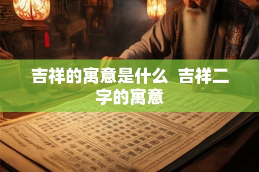 吉祥的寓意是什么  吉祥二字的寓意