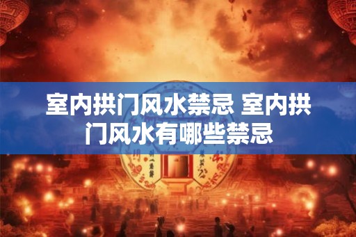 室内拱门风水禁忌 室内拱门风水有哪些禁忌