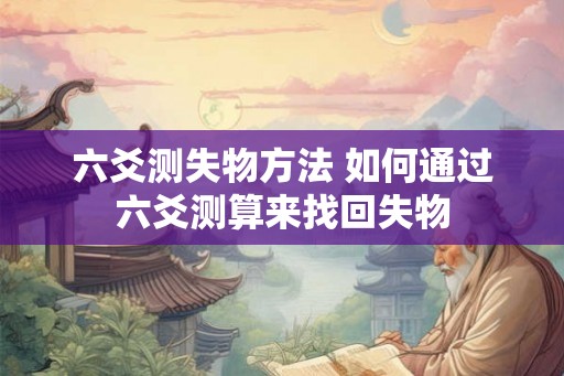 六爻测失物方法 如何通过六爻测算来找回失物 六爻测失物方法 如何通过六爻测算来找回失物