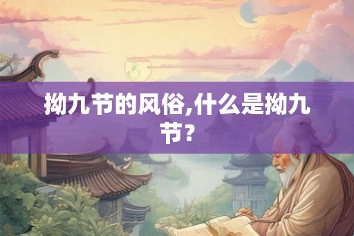 拗九节的风俗,什么是拗九节？