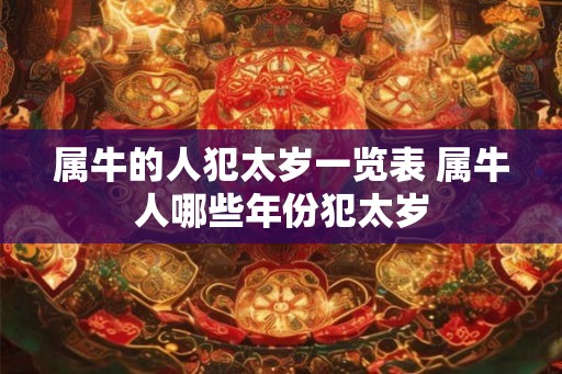 属牛的人犯太岁一览表 属牛人哪些年份犯太岁