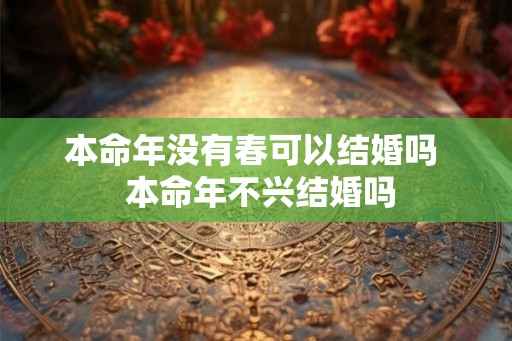 本命年没有春可以结婚吗  本命年不兴结婚吗