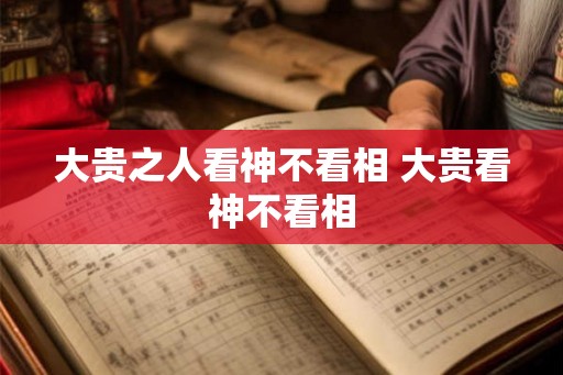 大贵之人看神不看相 大贵看神不看相