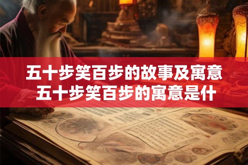 五十步笑百步的故事及寓意 五十步笑百步的寓意是什么 五十步笑百步的故事及寓意 五十步笑百步的寓意是什么