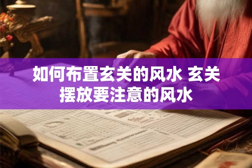 如何布置玄关的风水 玄关摆放要注意的风水