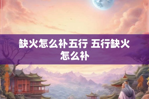 缺火怎么补五行 五行缺火怎么补