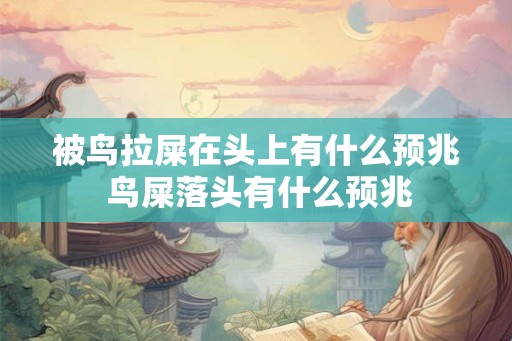 被鸟拉屎在头上有什么预兆 鸟屎落头有什么预兆 被鸟拉屎在头上有什么预兆 鸟屎落头有什么预兆