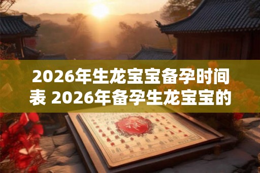2026年生龙宝宝备孕时间表 2026年备孕生龙宝宝的时间规划