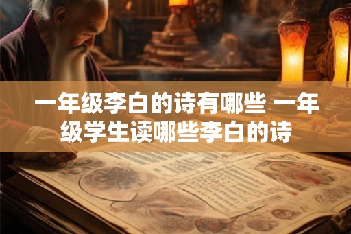 一年级李白的诗有哪些 一年级学生读哪些李白的诗 一年级李白的诗有哪些 一年级学生读哪些李白的诗