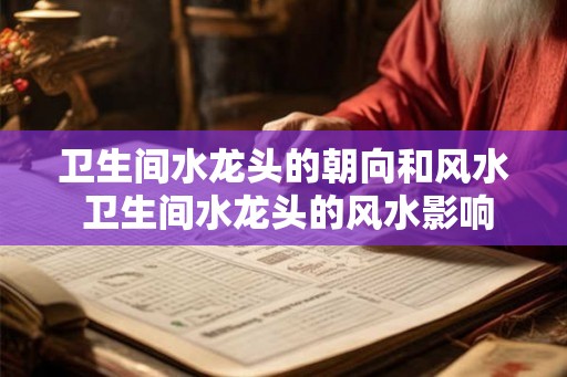 卫生间水龙头的朝向和风水 卫生间水龙头的风水影响