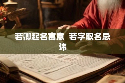 若卿起名寓意 若字取名忌讳 若卿起名寓意 若字取名忌讳