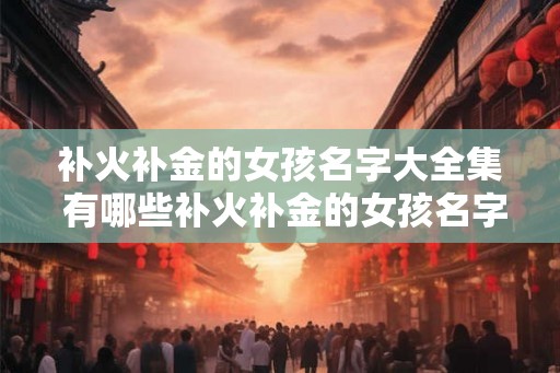 补火补金的女孩名字大全集 有哪些补火补金的女孩名字