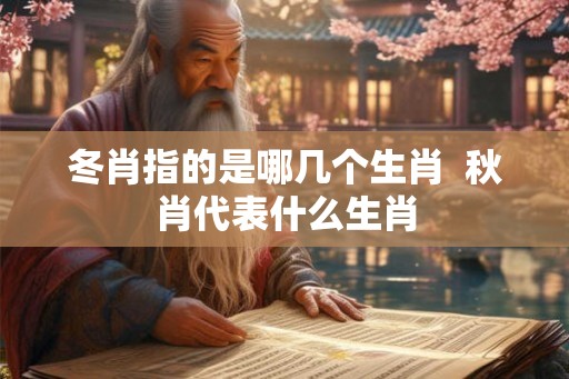冬肖指的是哪几个生肖  秋肖代表什么生肖