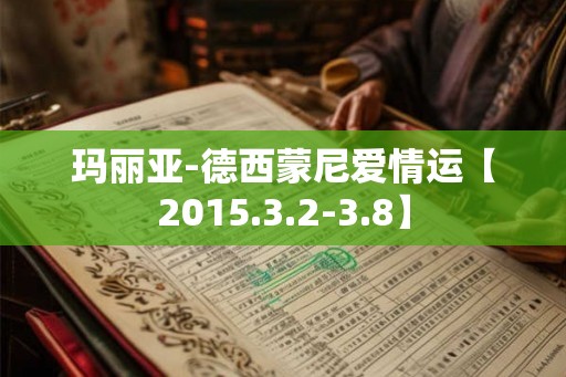 玛丽亚-德西蒙尼爱情运【2015.3.2-3.8】