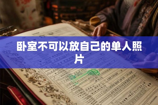 卧室不可以放自己的单人照片 卧室不可以放自己的单人照片