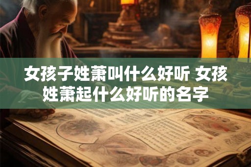 女孩子姓萧叫什么好听 女孩姓萧起什么好听的名字 女孩子姓萧叫什么好听 女孩姓萧起什么好听的名字