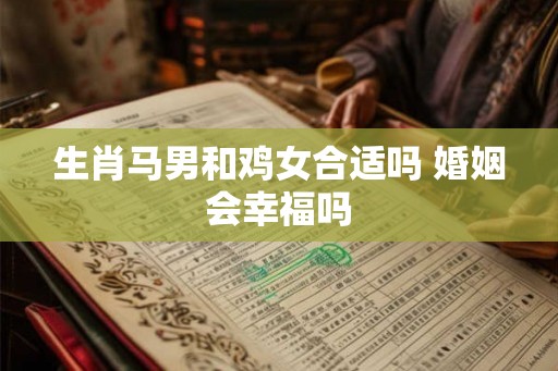 生肖马男和鸡女合适吗 婚姻会幸福吗
