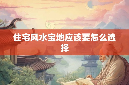 住宅风水宝地应该要怎么选择
