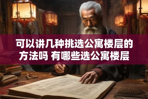 可以讲几种挑选公寓楼层的方法吗 有哪些选公寓楼层的方法 可以讲几种挑选公寓楼层的方法吗 有哪些选公寓楼层的方法