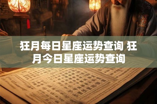 狂月每日星座运势查询 狂月今日星座运势查询