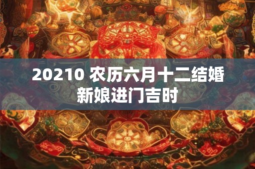 20210 农历六月十二结婚新娘进门吉时