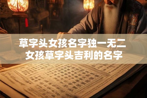 草字头女孩名字独一无二 女孩草字头吉利的名字