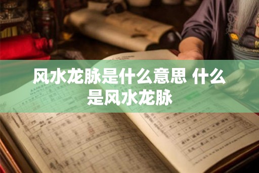 风水龙脉是什么意思 什么是风水龙脉