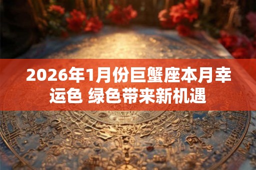 2026年1月份巨蟹座本月幸运色 绿色带来新机遇