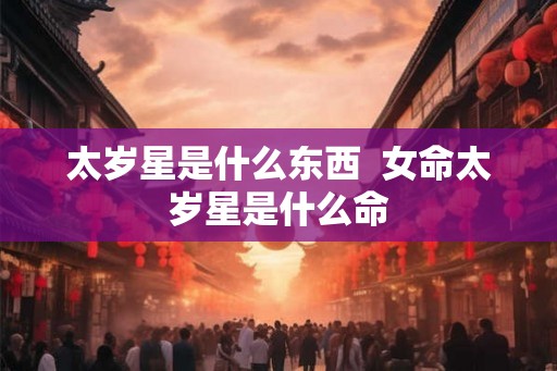 太岁星是什么东西  女命太岁星是什么命