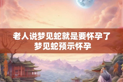 老人说梦见蛇就是要怀孕了 梦见蛇预示怀孕